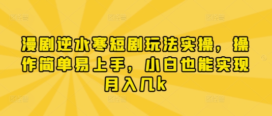 漫剧逆水寒短剧玩法实操，操作简单易上手，小白也能实现月入几k-优优云网创
