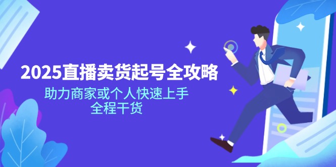 2025直播卖货起号全攻略，助力商家或个人快速上手，全程干货-优优云网创