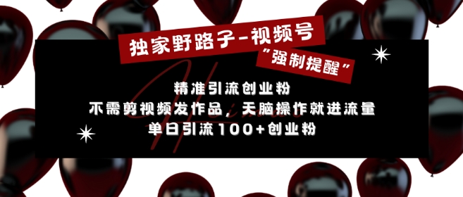 独家野路子利用视频号“强制提醒”，不需剪视频发作品，无脑操作就进流量，单日引流100+创业粉-优优云网创
