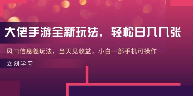大佬手游全新玩法，轻松日入几张，风口信息差玩法，当天见收益，小白一…-优优云网创