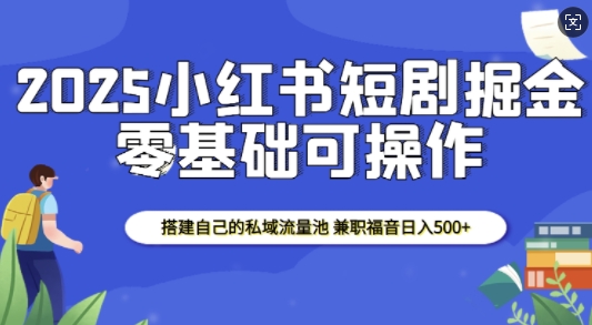 2025小红书短剧掘金，搭建自己的私域流量池，兼职福音日入5张-优优云网创