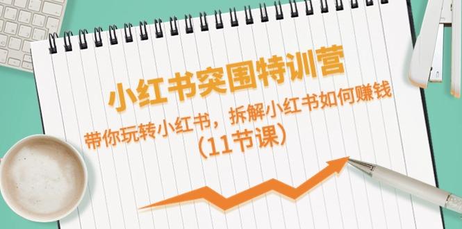 小红书突围特训营，拆解小红书如何赚钱，带你玩转小红书(11节课)-优优云网创