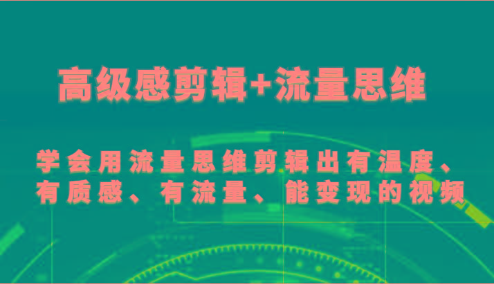高级感剪辑+流量思维 学会用流量思维剪辑出有温度、有质感、有流量、能变现的视频-优优云网创
