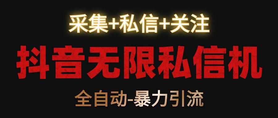抖音无限私信机！采集+私信+关注，全自动暴力引流！-优优云网创