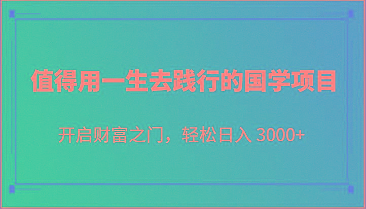 值得用一生去践行的国学项目，开启财富之门，轻松日入 3000+-优优云网创