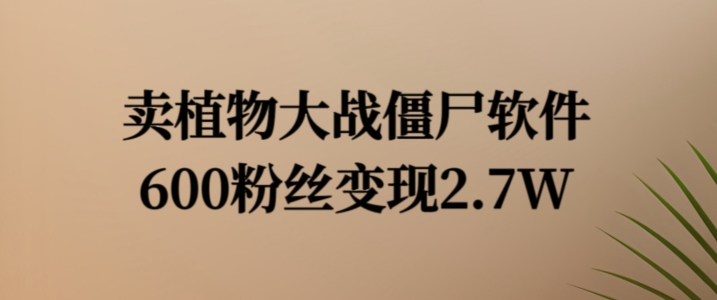 卖植物大战僵尸软件，600粉丝变现2.7W【揭秘】-优优云网创