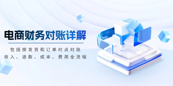 电商财务对账详解，包括按发货和订单时点对账，收入、退款、成本、费用-优优云网创