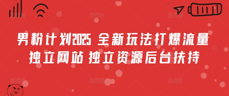 男粉计划2025  全新玩法打爆流量 独立网站 独立资源后台扶持【揭秘】-优优云网创