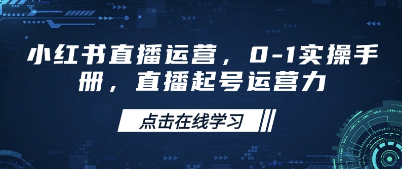 小红书直播运营，0-1实操手册，直播起号运营力-优优云网创