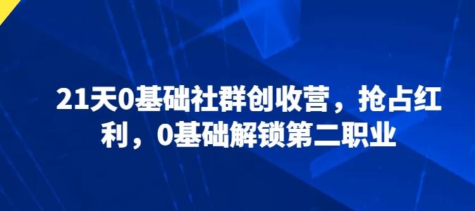 21天0基础社群创收营，抢占红利，0基础解锁第二职业-优优云网创