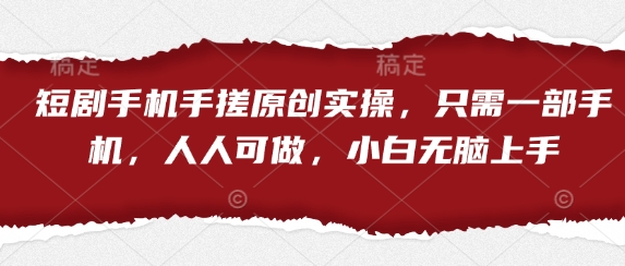 短剧手机手搓原创实操，只需一部手机，人人可做，小白无脑上手-优优云网创