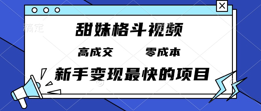 甜妹格斗视频，高成交零成本，，谁发谁火，新手变现最快的项目，日入3000+-优优云网创