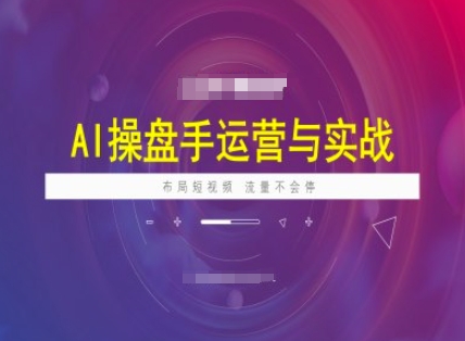 AI操盘手运营实战课程，布局短祝频，流量不会停-优优云网创