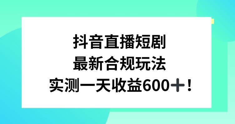 抖音直播短剧最新合规玩法，实测一天变现600+，教程+素材全解析【揭秘】-优优云网创