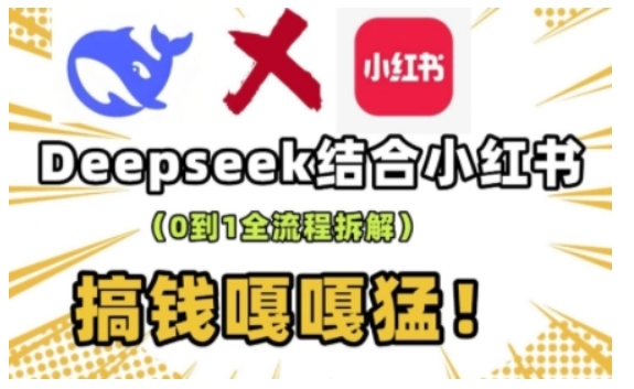 deepseek+小红书打造流量生产线实操课，0到1全流程拆解，搞钱嘎嘎猛-优优云网创