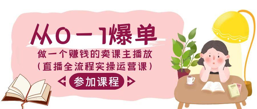 从0-1爆单做一个赚钱的卖课主播放(直播全流程实操运营课)-优优云网创