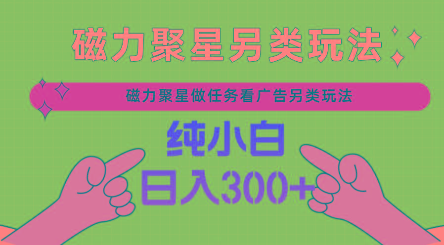 磁力聚星做任务看广告撸马扁，不靠流量另类玩法日入300+-优优云网创