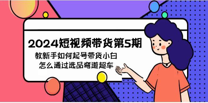 (9844期)2024短视频带货第5期，教新手如何起号，带货小白怎么通过选品弯道超车-优优云网创