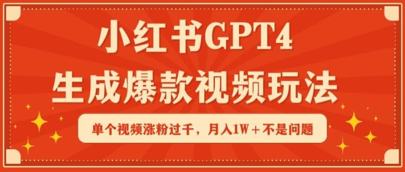 小红书GPT4生成爆款视频玩法，单个视频涨粉过千，月入1W+不是问题【揭秘】-优优云网创