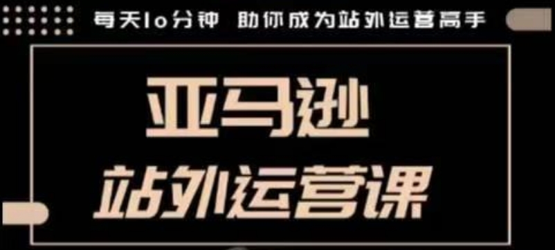 聪明的跨境人都在学的亚马逊站外运营课，每天10分钟，手把手教你成为站外运营高手-优优云网创