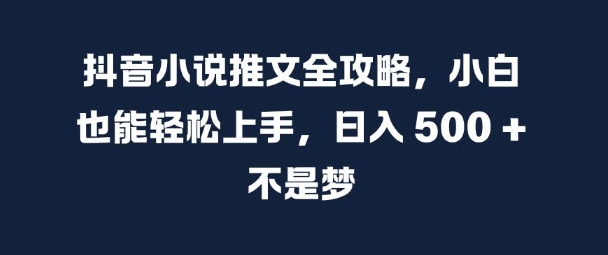 抖音小说推文全攻略，小白也能轻松上手，日入 5张+ 不是梦【揭秘】-优优云网创