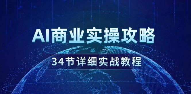 (9421期)AI商业实操攻略，34节详细实战教程！-优优云网创