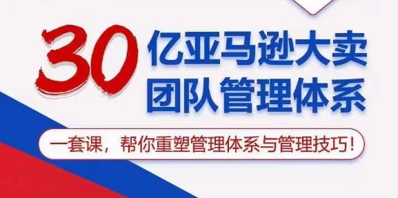 30亿亚马逊大卖团队管理体系，一套课，帮你重塑管理体系与管理技巧-优优云网创