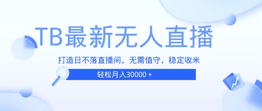 TB无人直播，打造日不落直播间，无需真人出镜，无需值守，打造日不落直…-优优云网创