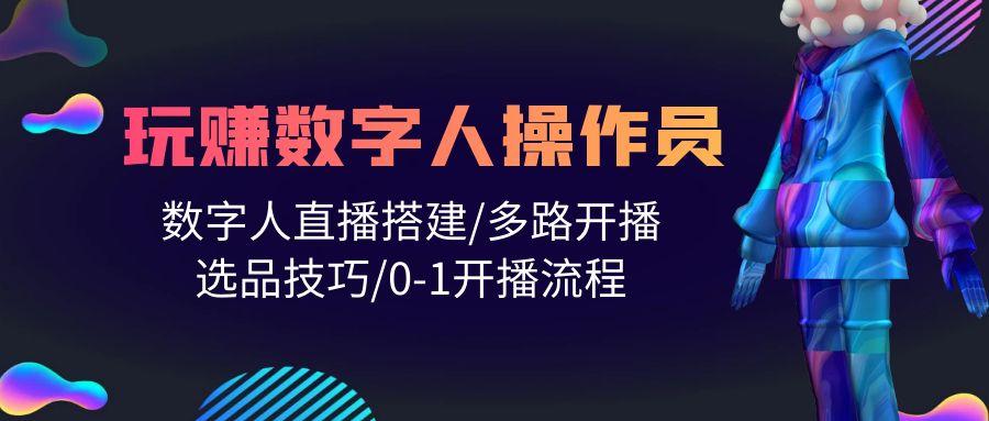 (10062期)人人都能玩赚数字人操作员 数字人直播搭建/多路开播/选品技巧/0-1开播流程-优优云网创