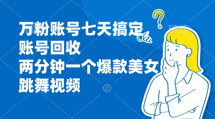 万粉账号七天搞定，账号回收，两分钟一个爆款美女跳舞视频-优优云网创