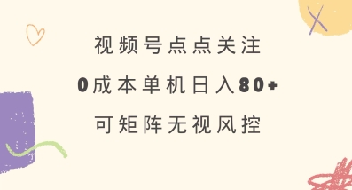 视频号点点关注，0成本单号80+，可矩阵，绿色正规，长期稳定【揭秘】-优优云网创
