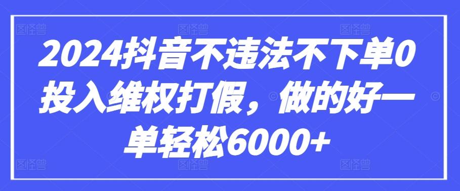 2024抖音不违法不下单0投入维权打假，做的好一单轻松6000+【仅揭秘】-优优云网创