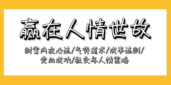 (9959期)赢在-人情世故：财富内在心法/气势道术/成事法则/走向成功/社交与人情策略-优优云网创