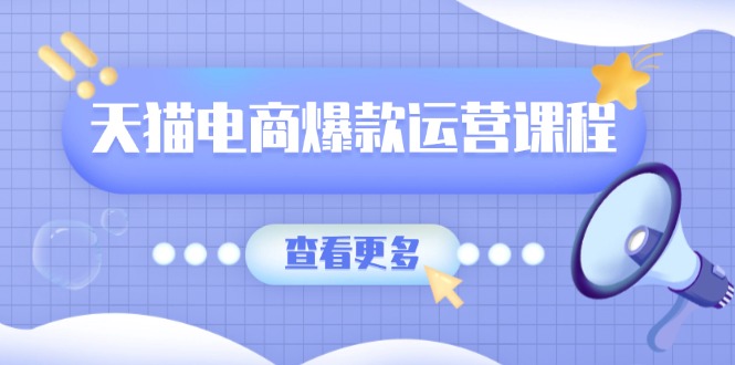 天猫电商爆款运营课程，爆款卖点提炼与流量实操，多套模型全面学习-优优云网创