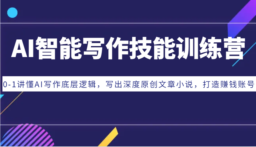AI智能写作技能训练营：0-1讲懂AI写作底层逻辑，写出深度原创文章小说，打造赚钱账号-优优云网创