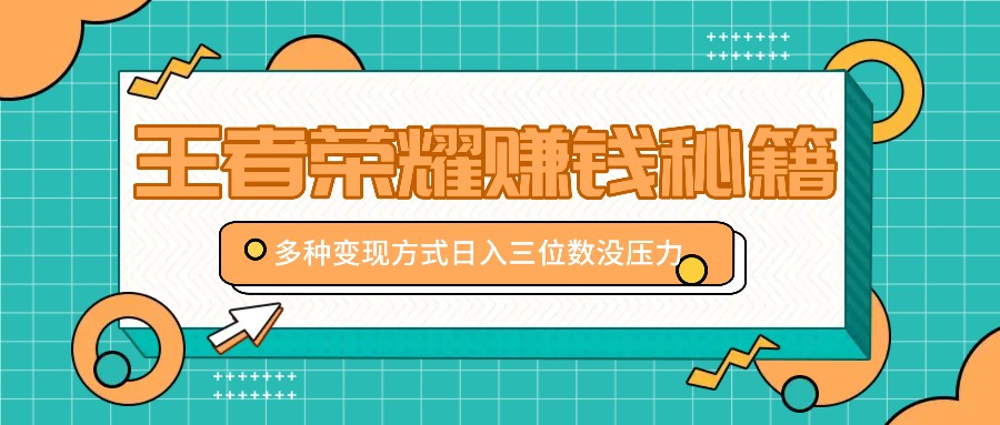 王者荣耀赚钱秘籍，多种变现方式，日入三位数没压力【附送资料】-优优云网创