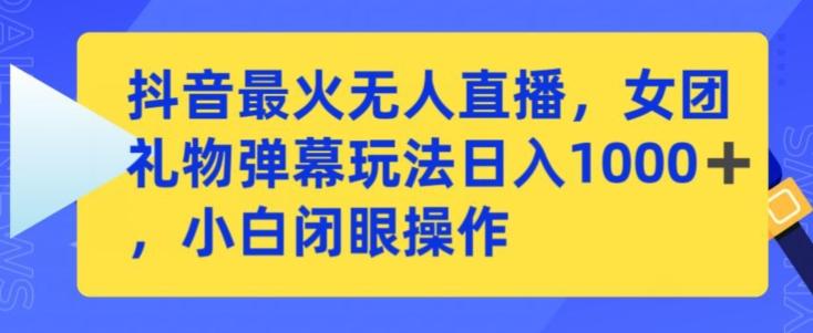 抖音最火无人直播，女团礼物弹幕玩法，日赚一千＋，小白闭眼操作【揭秘】-优优云网创