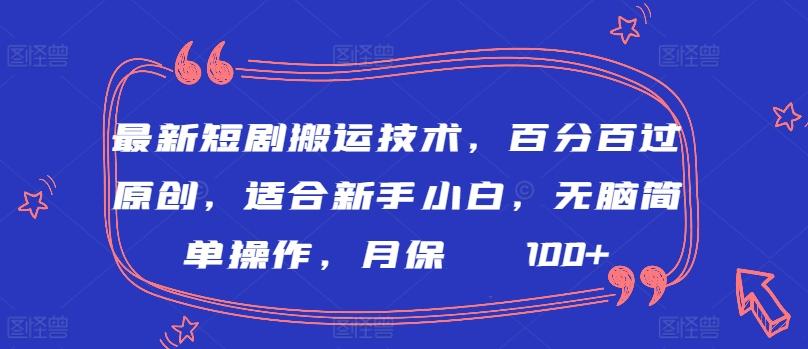 最新短剧搬运技术，百分百过原创，适合新手小白，无脑简单操作，月保底2000+【揭秘】-优优云网创