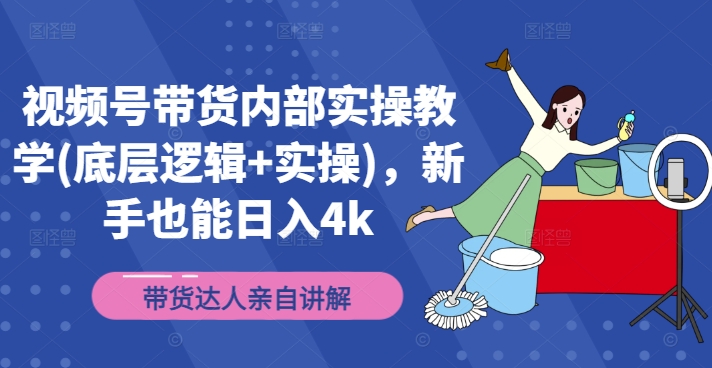 视频号带货内部实操教学(底层逻辑+实操)，新手也能日入4k-优优云网创