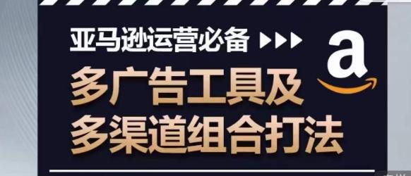 亚马逊运营必备，多广告工具及多渠道组合打法-优优云网创