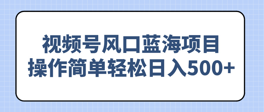 视频号风口蓝海项目，操作简单轻松日入500+-优优云网创