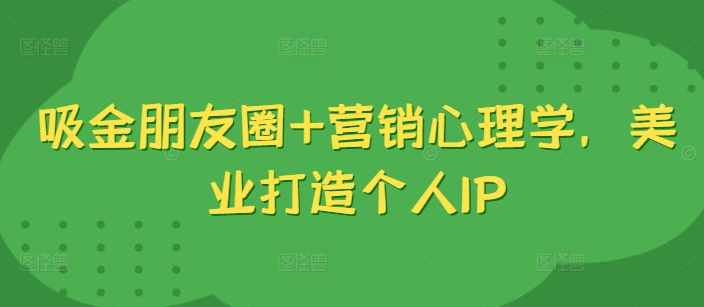 吸金朋友圈+营销心理学，美业打造个人IP-优优云网创