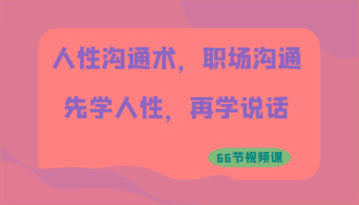 人性沟通术，职场沟通：先学人性，再学说话(66节视频课)-优优云网创