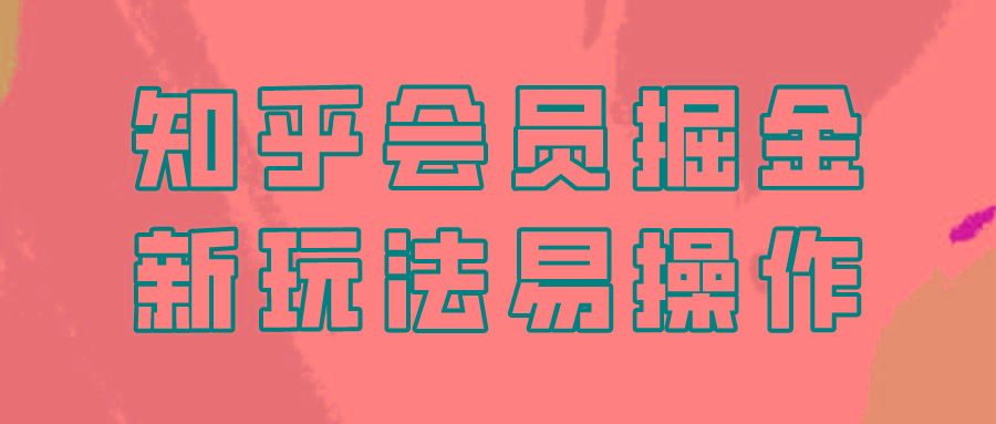 知乎会员掘金，新玩法易变现，新手也可日入300元！-优优云网创