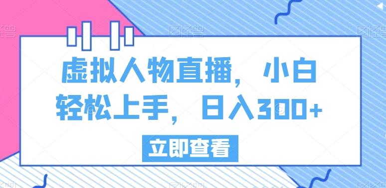虚拟人物直播，小白轻松上手，日入300+【揭秘】-优优云网创