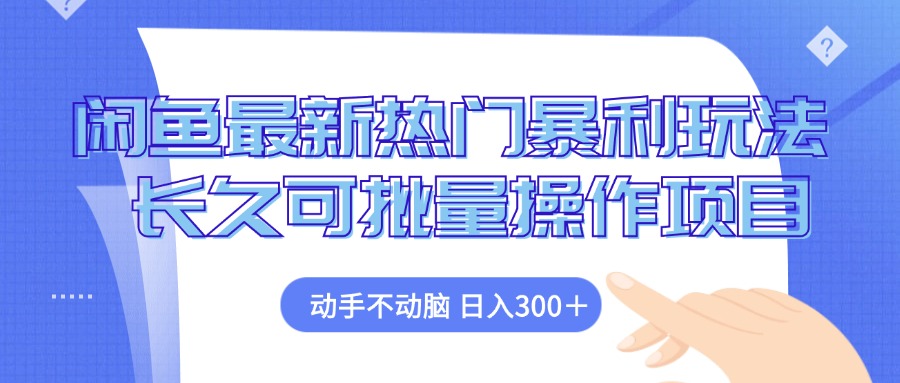闲鱼最新热门暴利玩法，动手不动脑 长久可批量操作项目-优优云网创
