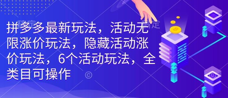 拼多多最新玩法，活动无限涨价玩法，隐藏活动涨价玩法，6个活动玩法，全类目可操作-优优云网创
