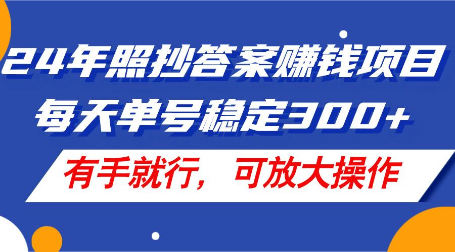 24年照抄答案赚钱项目，每天单号稳定300+，有手就行，可放大操作-优优云网创