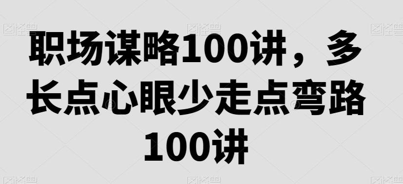 职场谋略100讲，多长点心眼少走点弯路-优优云网创