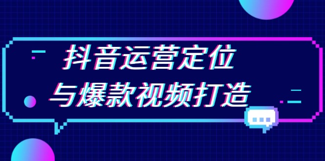 抖音运营定位与爆款视频打造：定位运营方向，挖掘爆款选题，提升播放量-优优云网创